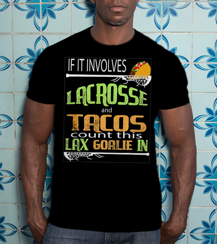 If It Involves Lacrosse And Tacos Count This Lax Goalie IN T-Shirt