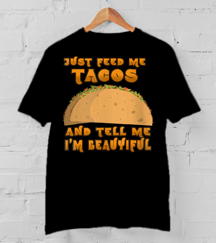 Just Feed Me Tacos And Tell Me I'm Beautiful T-Shirt