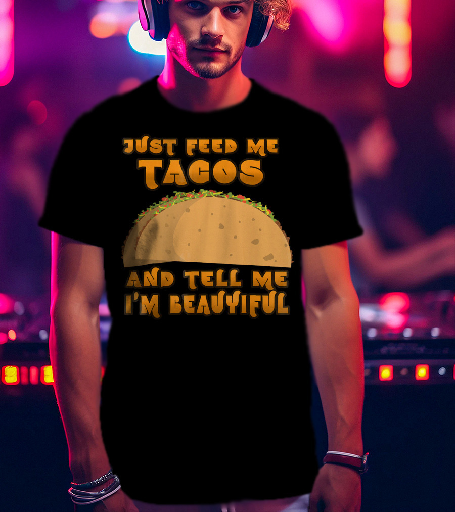 Just Feed Me Tacos And Tell Me I'm Beautiful T-Shirt
