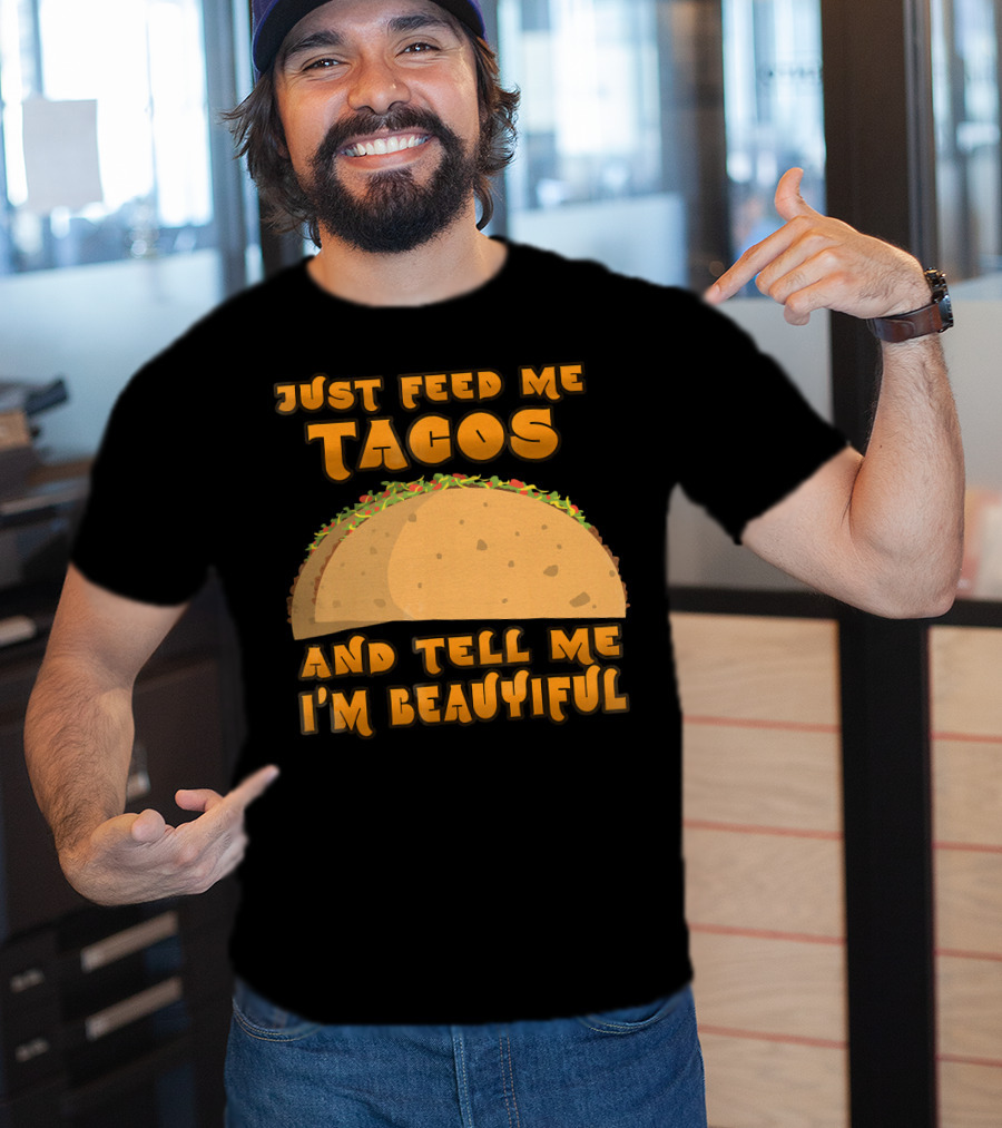 Just Feed Me Tacos And Tell Me I'm Beautiful T-Shirt