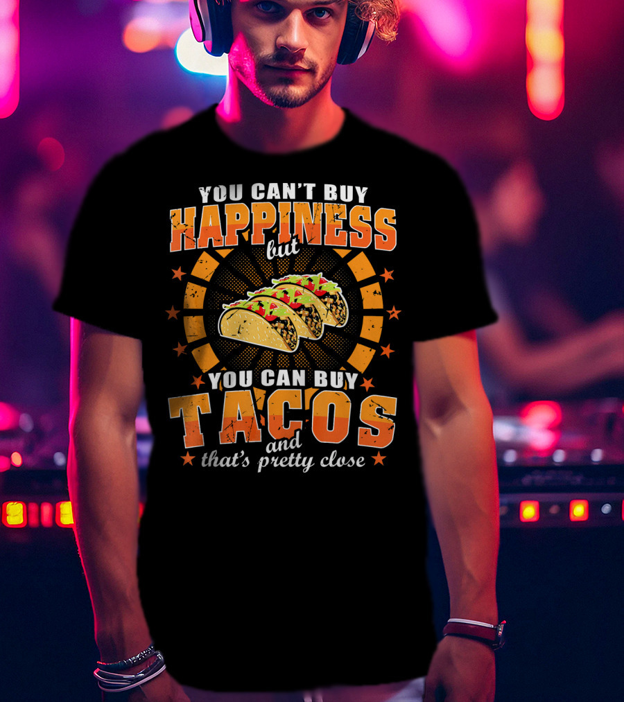 You Can't Buy Happiness But You Can Buy Tacos That's Pretty Close T-Shirt