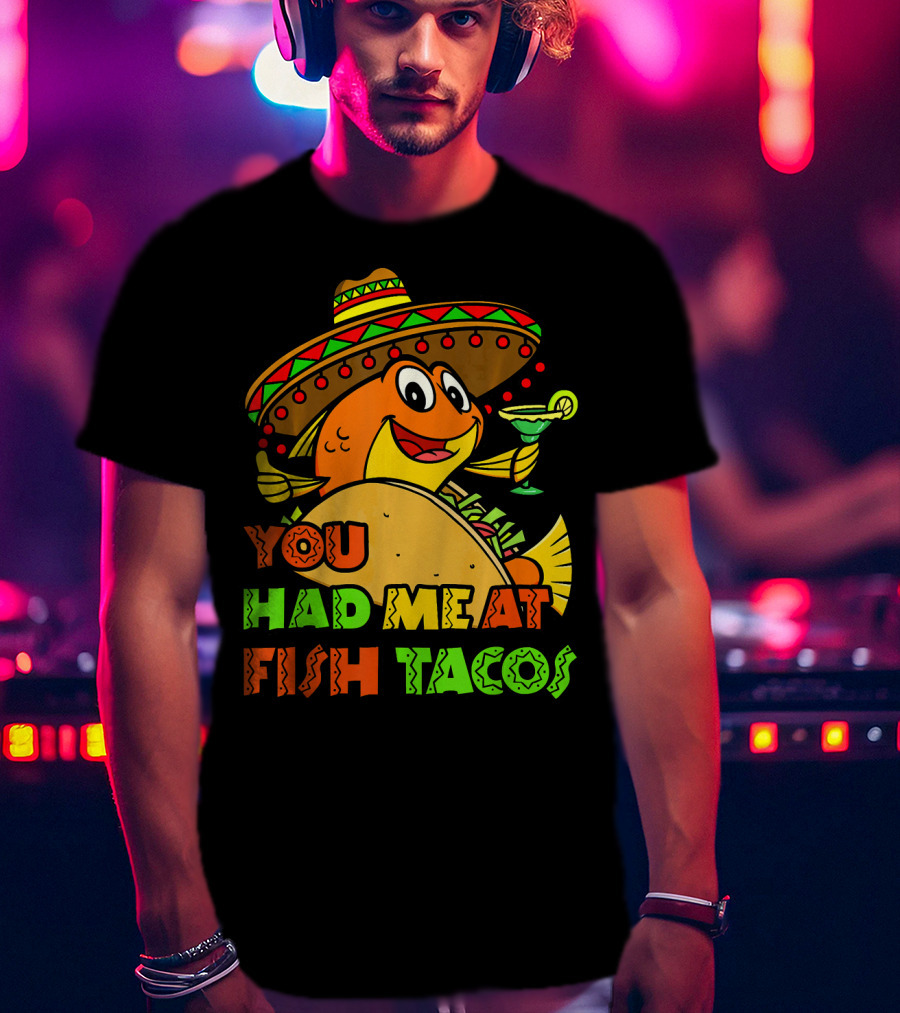 You Had Me At Fish Tacos Sombrero-Wearing Fish With Margaritas T-Shirt