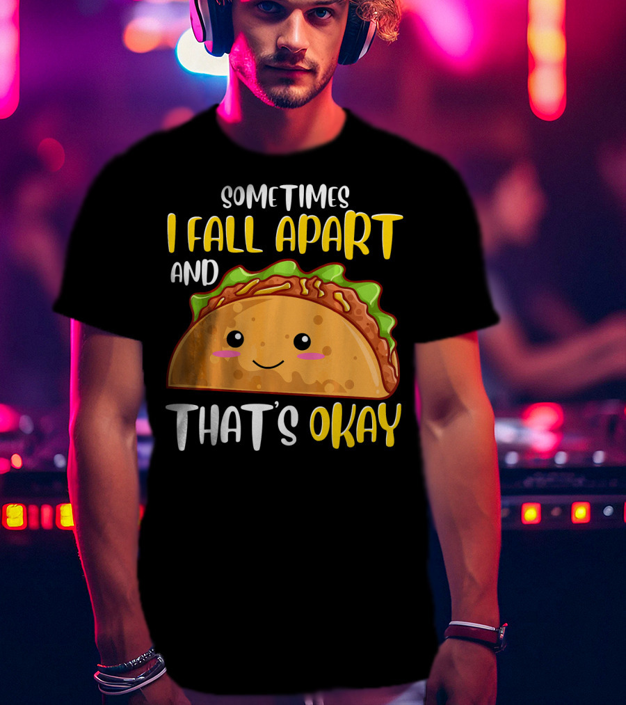 Sometimes I Fall Apart And That's Okay Funny Taco T-Shirt