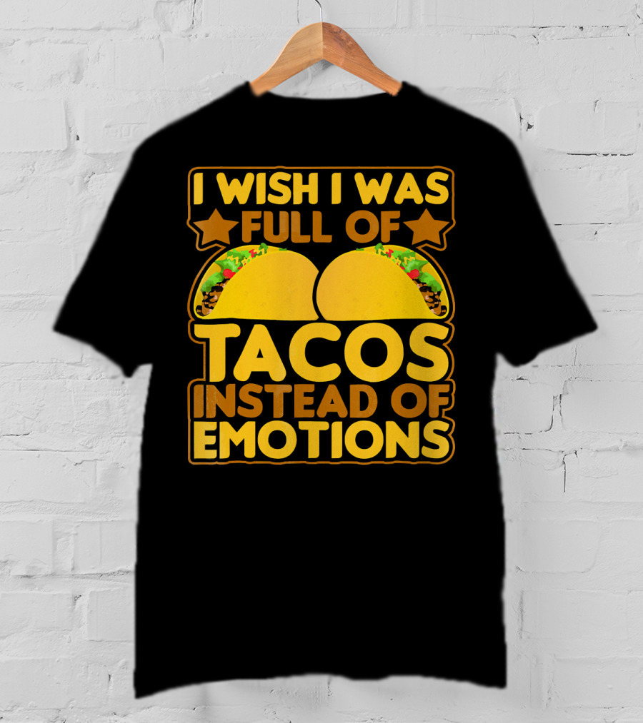 I Wish I Was Full Of Tacos Instead Of Emotions T-Shirt
