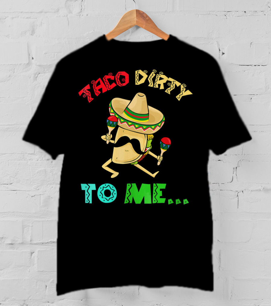Cinco De Mayo Taco Dirty To Me Fiesta Sombrero Maracas T-Shirt