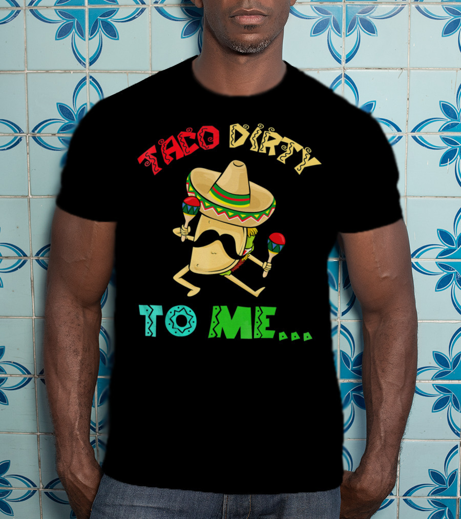 Cinco De Mayo Taco Dirty To Me Fiesta Sombrero Maracas T-Shirt