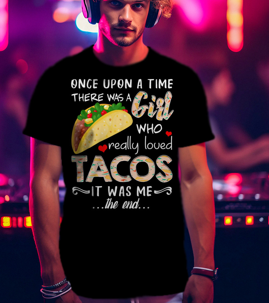 Once Upon A Time There Was A Girl Who Really Loved Tacos It Was Me The End T-Shirt