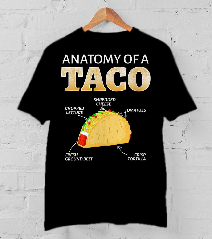 Anatomy Of A Taco Taco Lover Chopped Lettuce Shredded Cheese Tomatoes Fresh Ground Beef Crisp Tortilla T-Shirt