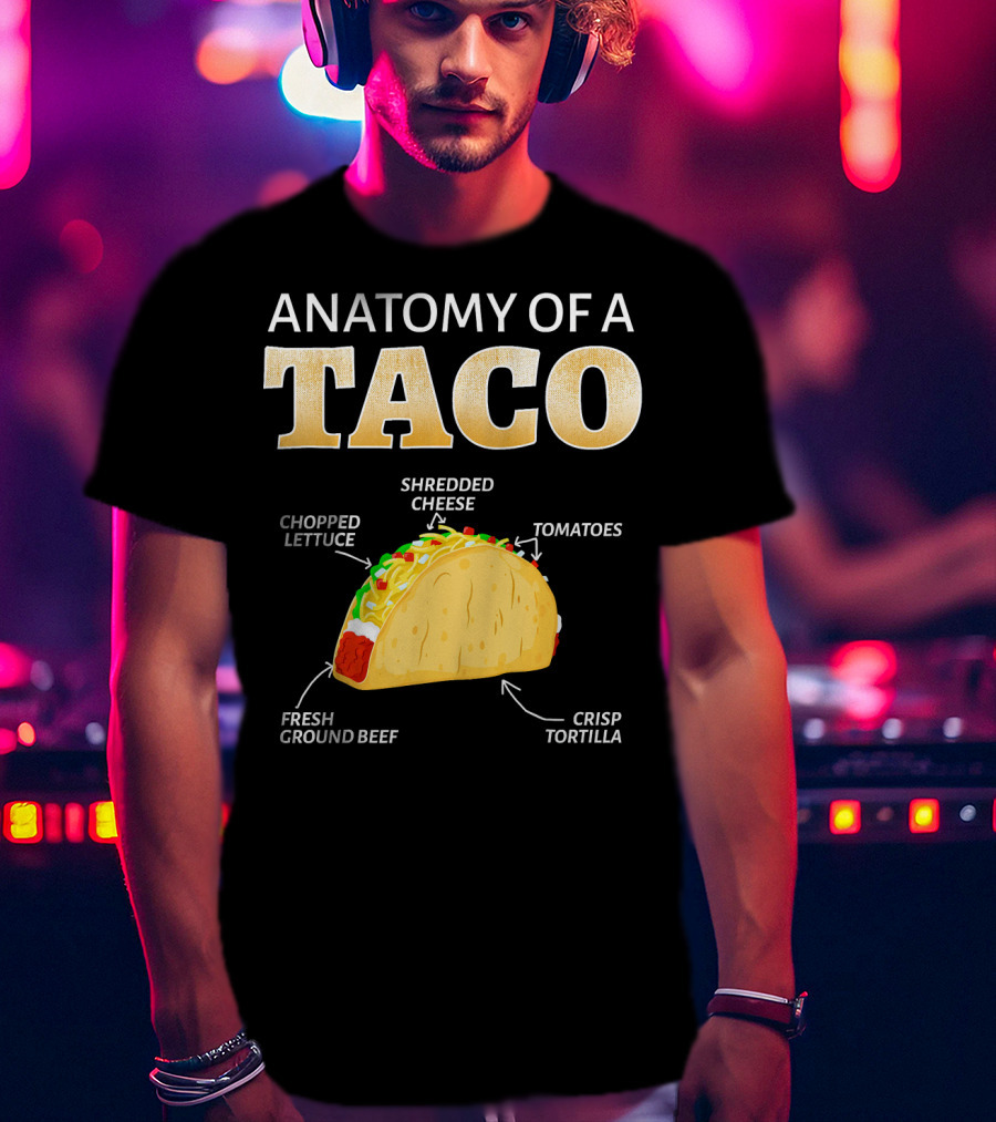 Anatomy Of A Taco Taco Lover Chopped Lettuce Shredded Cheese Tomatoes Fresh Ground Beef Crisp Tortilla T-Shirt