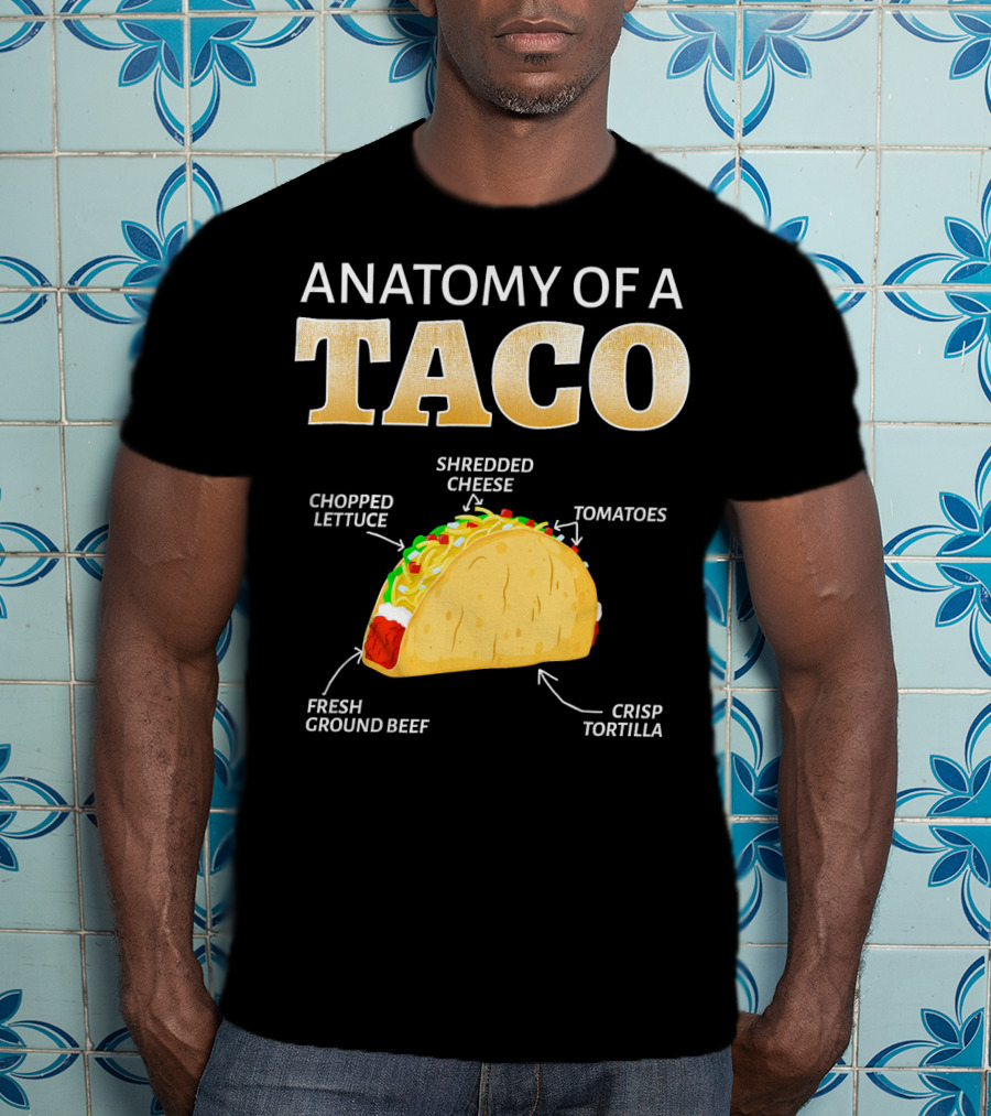 Anatomy Of A Taco Taco Lover Chopped Lettuce Shredded Cheese Tomatoes Fresh Ground Beef Crisp Tortilla T-Shirt