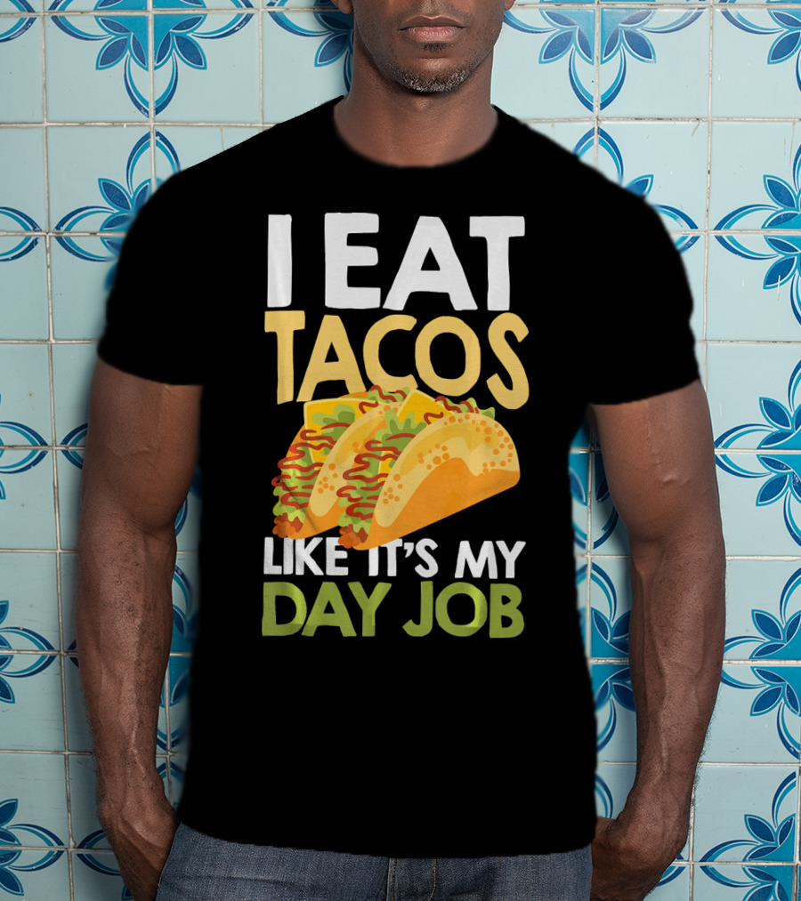 I Eat Tacos Like It's My Day Job T-Shirt