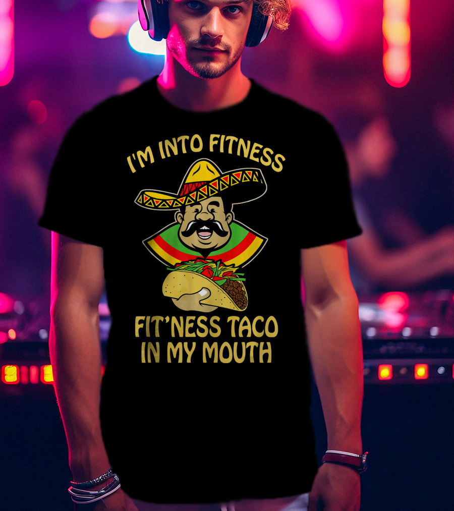 I'm Into Fitness Fitness Taco In My Mouth Mexican Sombrero Mustache T-Shirt