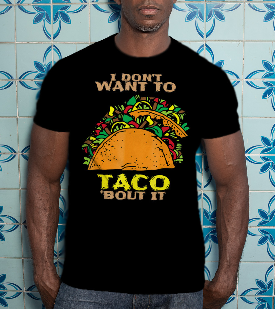 I Don't Want To Taco Bout It Funny Taco T-Shirt
