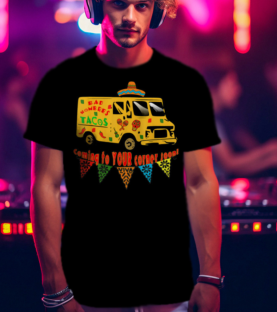 BAD HOMBRES Tacos Coming To YOUR Corner Soon Fiesta Truck T-Shirt