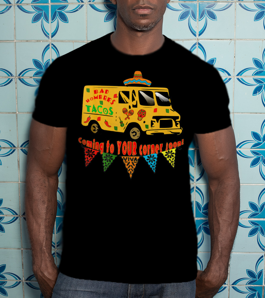 BAD HOMBRES Tacos Coming To YOUR Corner Soon Fiesta Truck T-Shirt