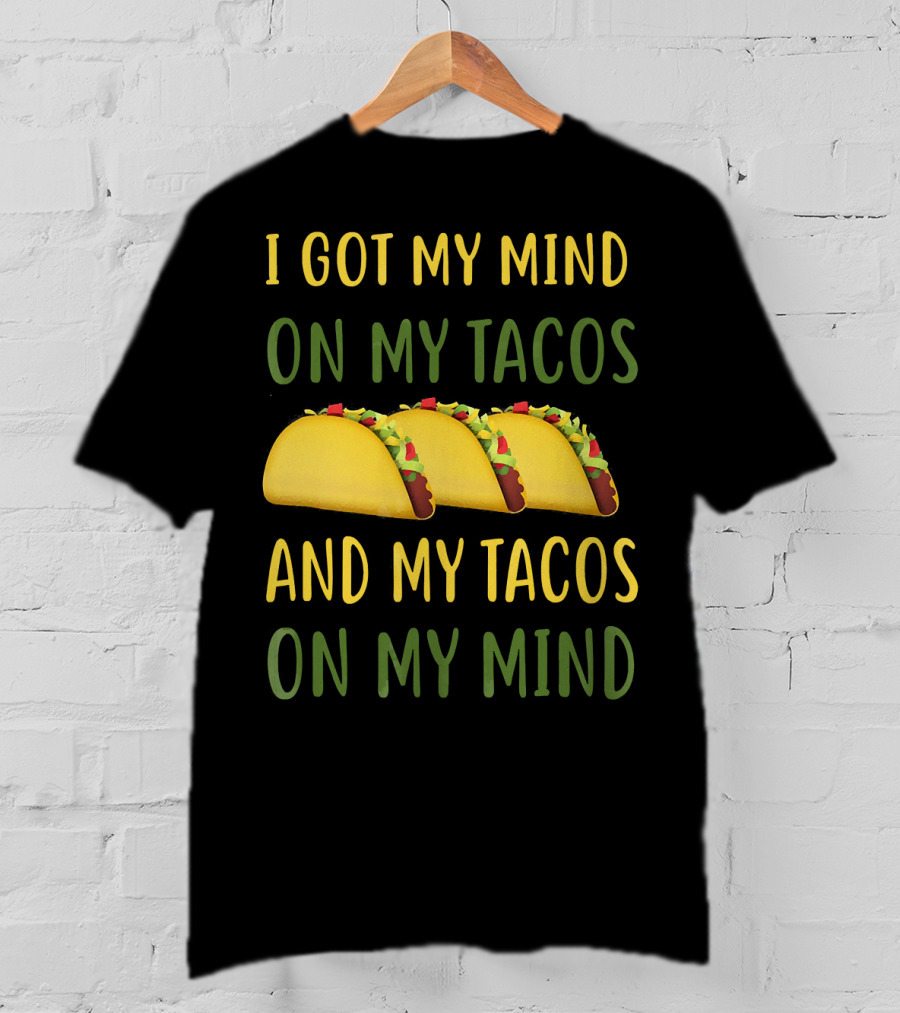 I Got My Mind On My Tacos And My Tacos On My Mind T-Shirt