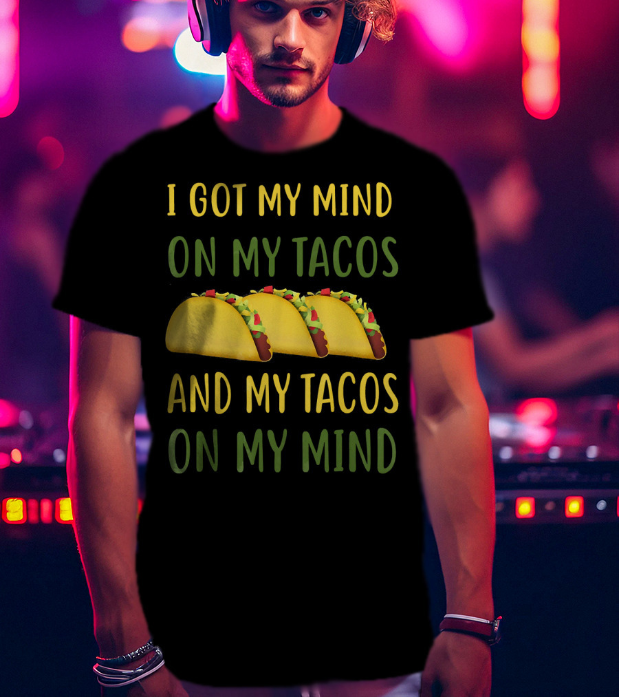 I Got My Mind On My Tacos And My Tacos On My Mind T-Shirt