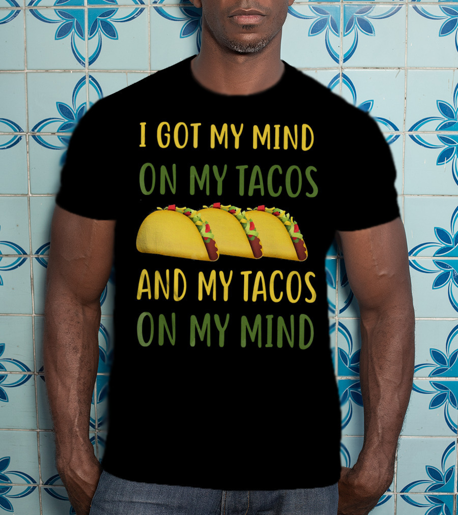 I Got My Mind On My Tacos And My Tacos On My Mind T-Shirt
