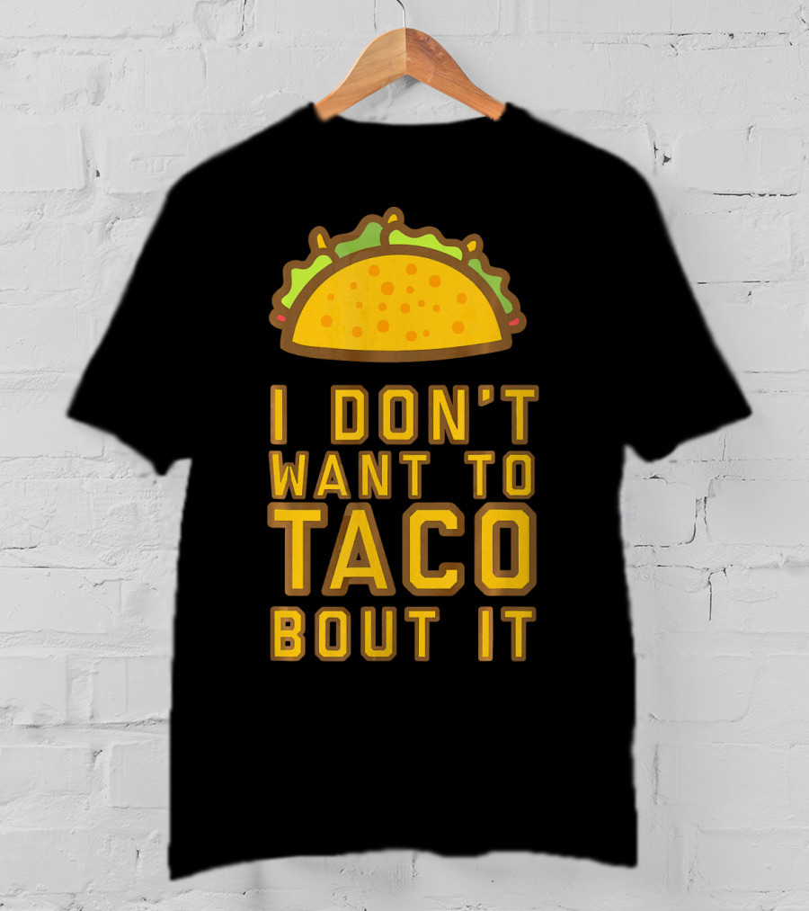 I Don't Want To Taco Bout It T-Shirt