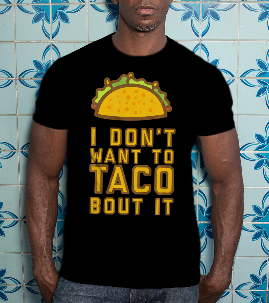 I Don't Want To Taco Bout It T-Shirt