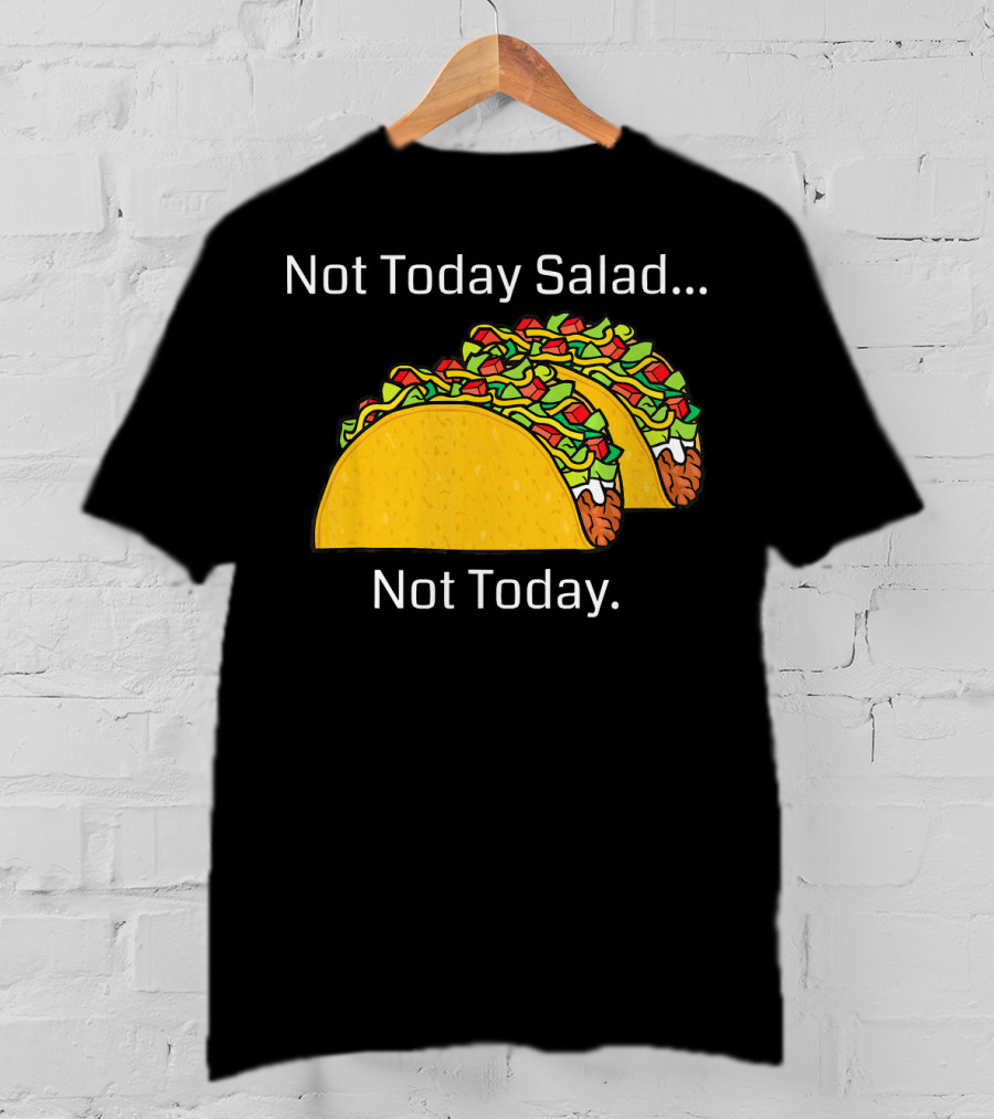 Not Today Salad Not Today Taco T-Shirt