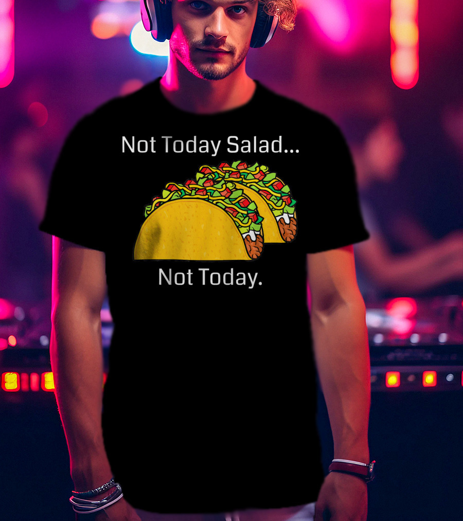 Not Today Salad Not Today Taco T-Shirt