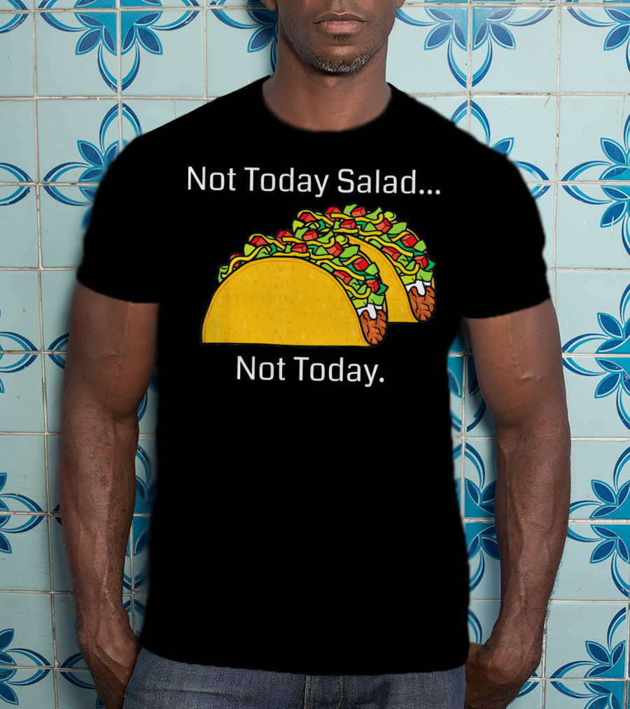 Not Today Salad Not Today Taco T-Shirt