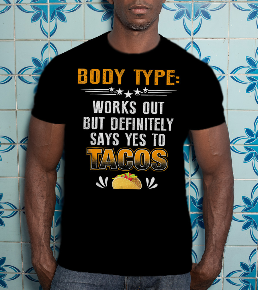 Body Type Works Out But Definitely Says Yes To Tacos T-Shirt