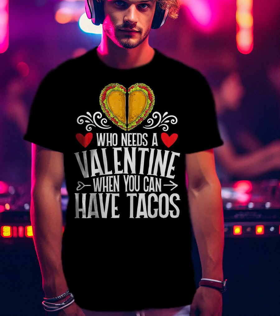 Who Needs A Valentine When You Can Have Tacos Heart T-Shirt