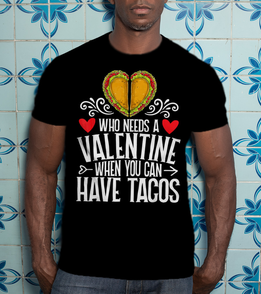 Who Needs A Valentine When You Can Have Tacos Heart T-Shirt