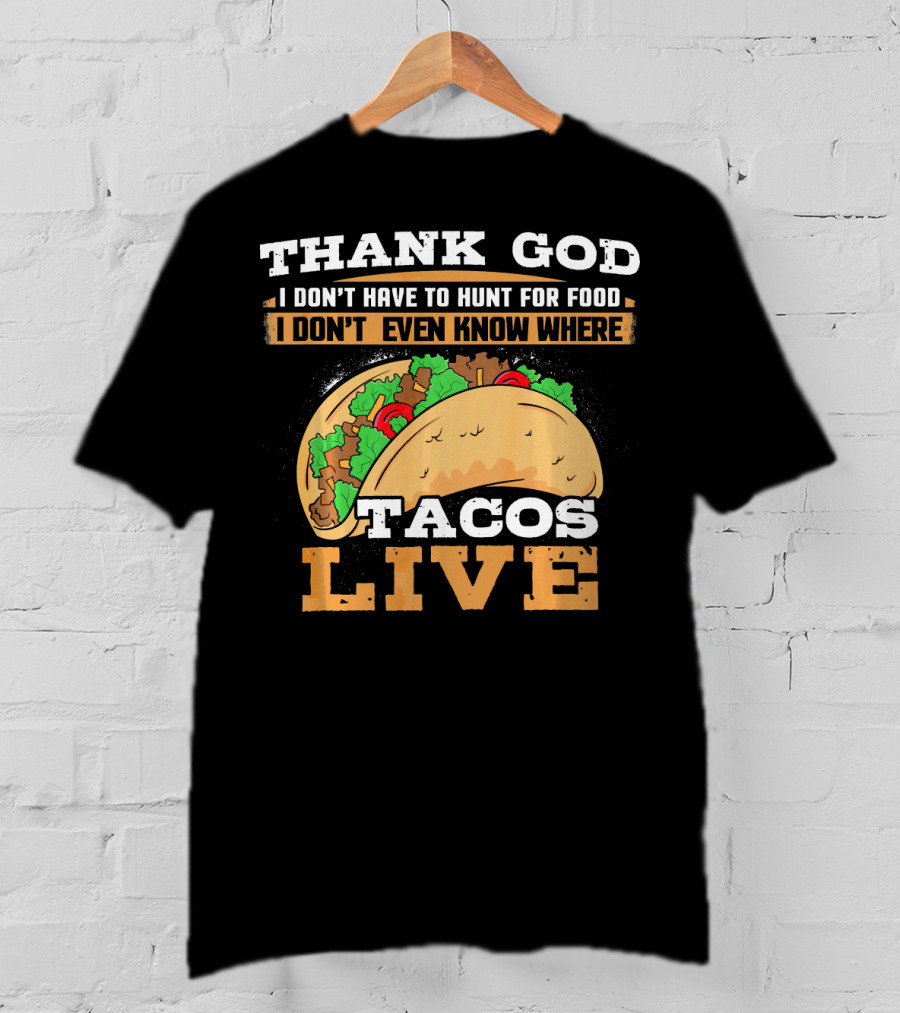 Thank God I Don't Have To Hunt For Food I Don't Even Know Where Tacos Live T-Shirt