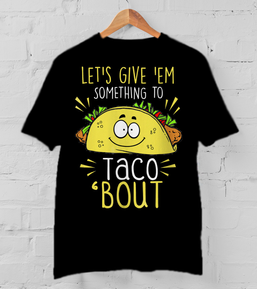 Let's Give 'Em Something To Taco 'Bout Funny Tac T-Shirt