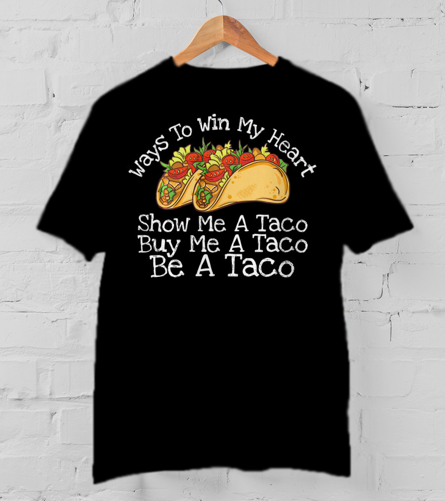 Ways To Win My Heart Show Me A Taco Buy Me A Taco Be A Taco T-Shirt