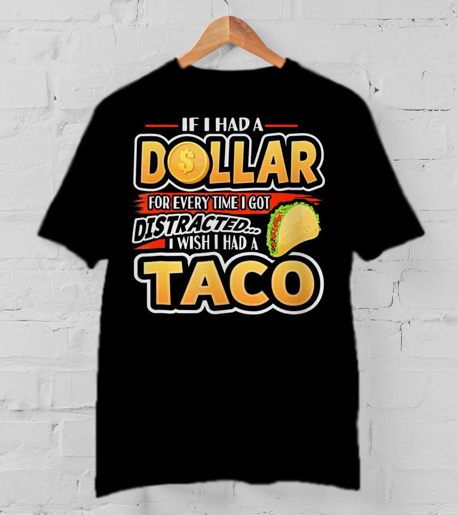 If I Had A Dollar For Every Time I Got Distracted I Wish I Had A Taco T-Shirt