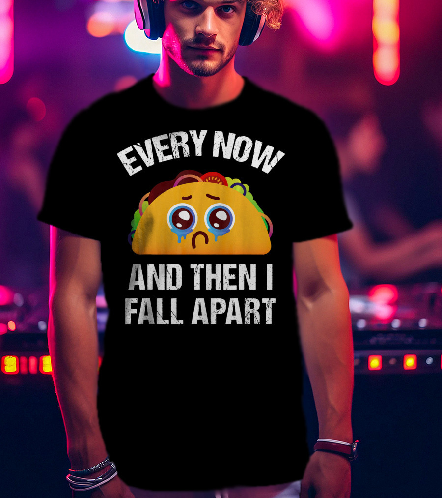 Every Now And Then I Fall Apart Crying Taco T-Shirt