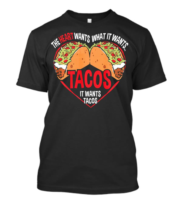 The Heart Wants What It Wants, It Wants Tacos T-Shirt