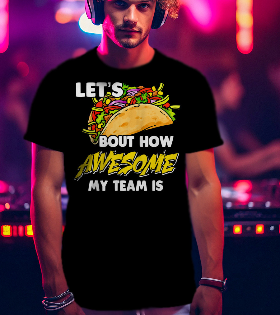 Let's Taco Bout How Awesome My Team Is T-Shirt