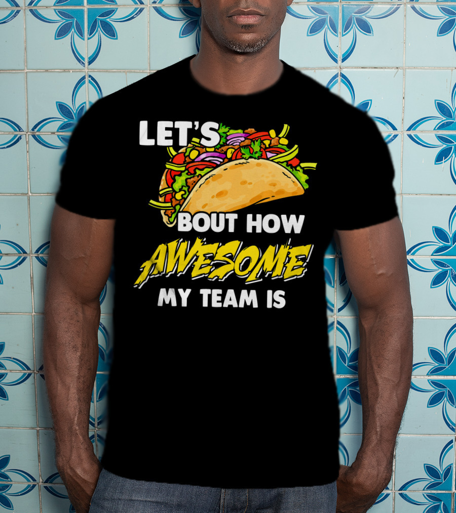 Let's Taco Bout How Awesome My Team Is T-Shirt