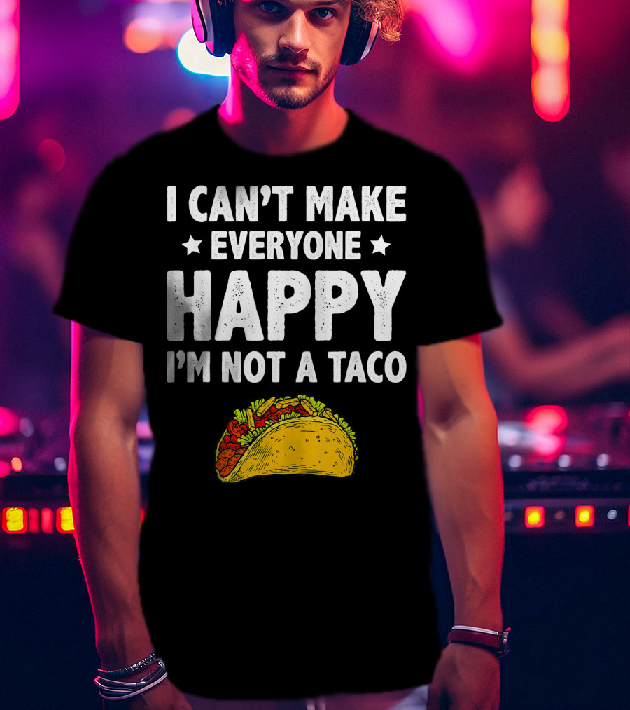 I Cant Make Everyone Happy I'm Not A Taco Funny Quote With Taco T-Shirt