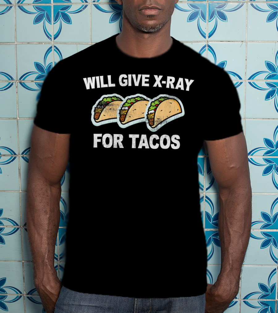 Will Give X-Ray For Tacos T-Shirt