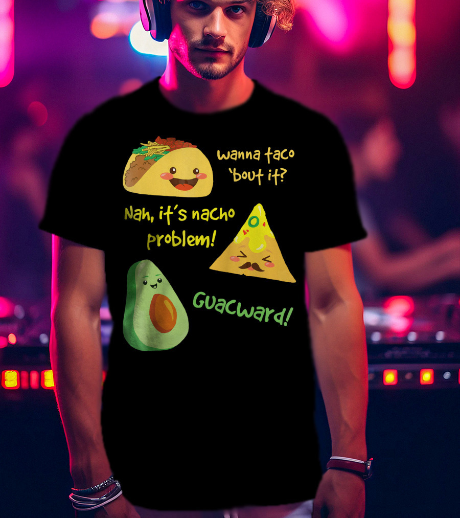 Wanna Taco 'Bout It Nah It's Nacho Problem Guacward T-Shirt