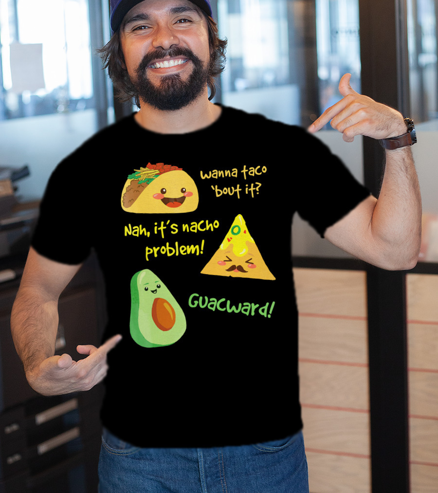 Wanna Taco 'Bout It Nah It's Nacho Problem Guacward T-Shirt