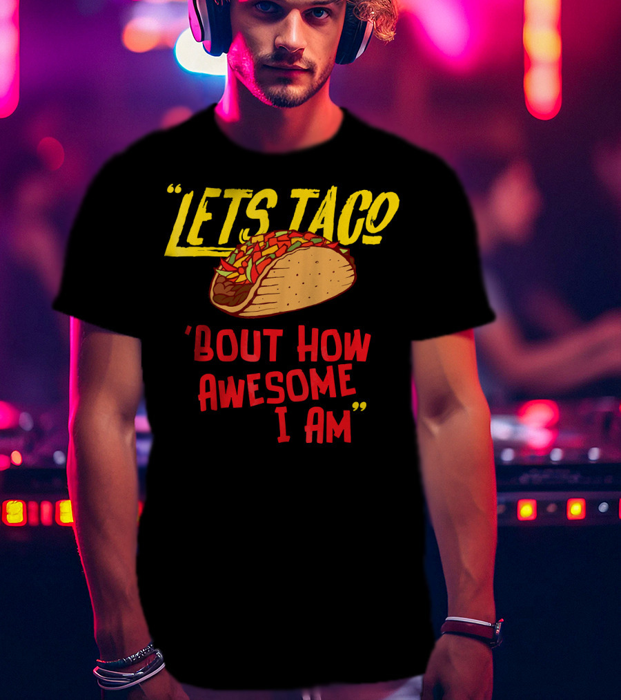 Lets Taco 'Bout How Awesome I Am Tacos Fun T-Shirt