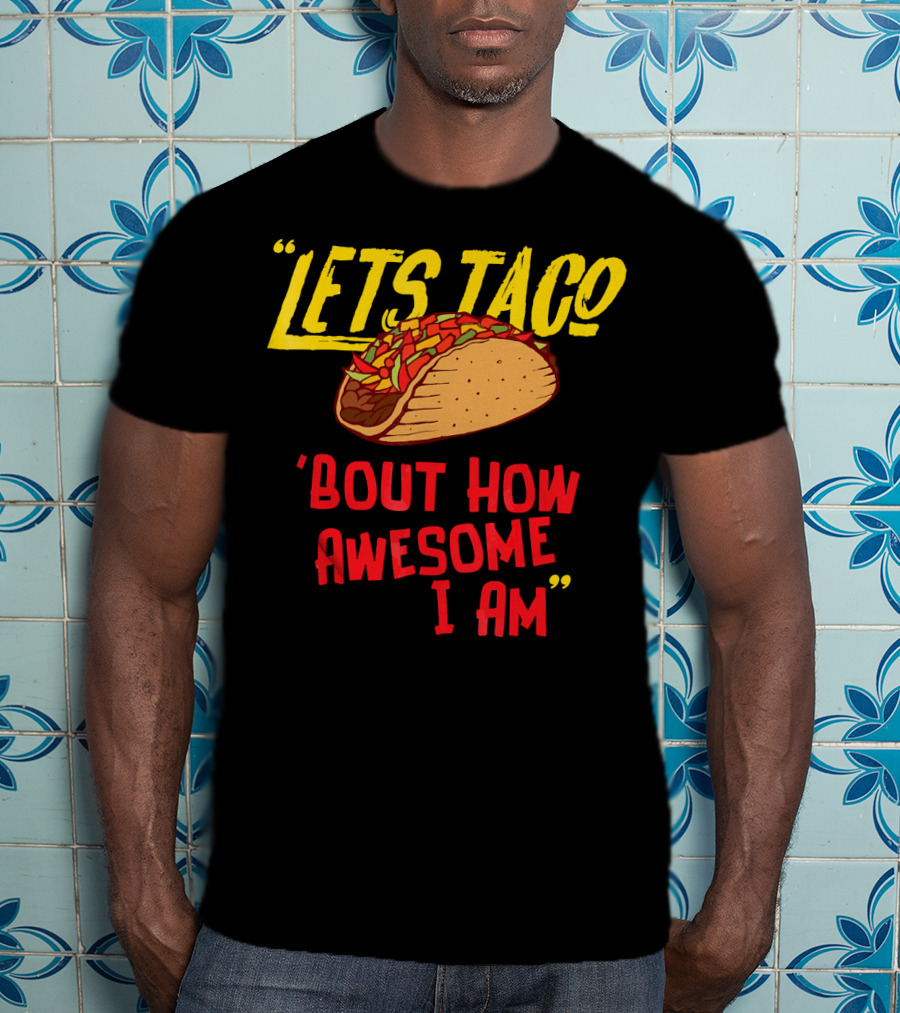 Lets Taco 'Bout How Awesome I Am Tacos Fun T-Shirt