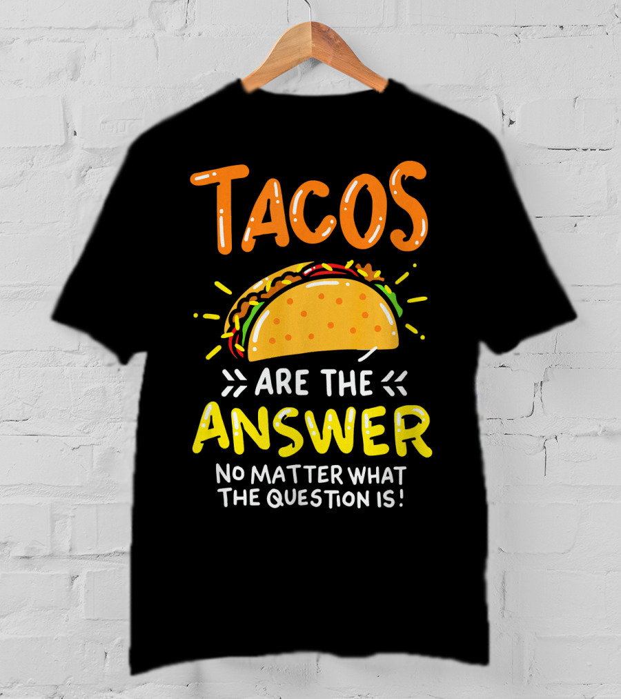 Tacos Are The Answer No Matter What The Question Is Funny Food T-Shirt