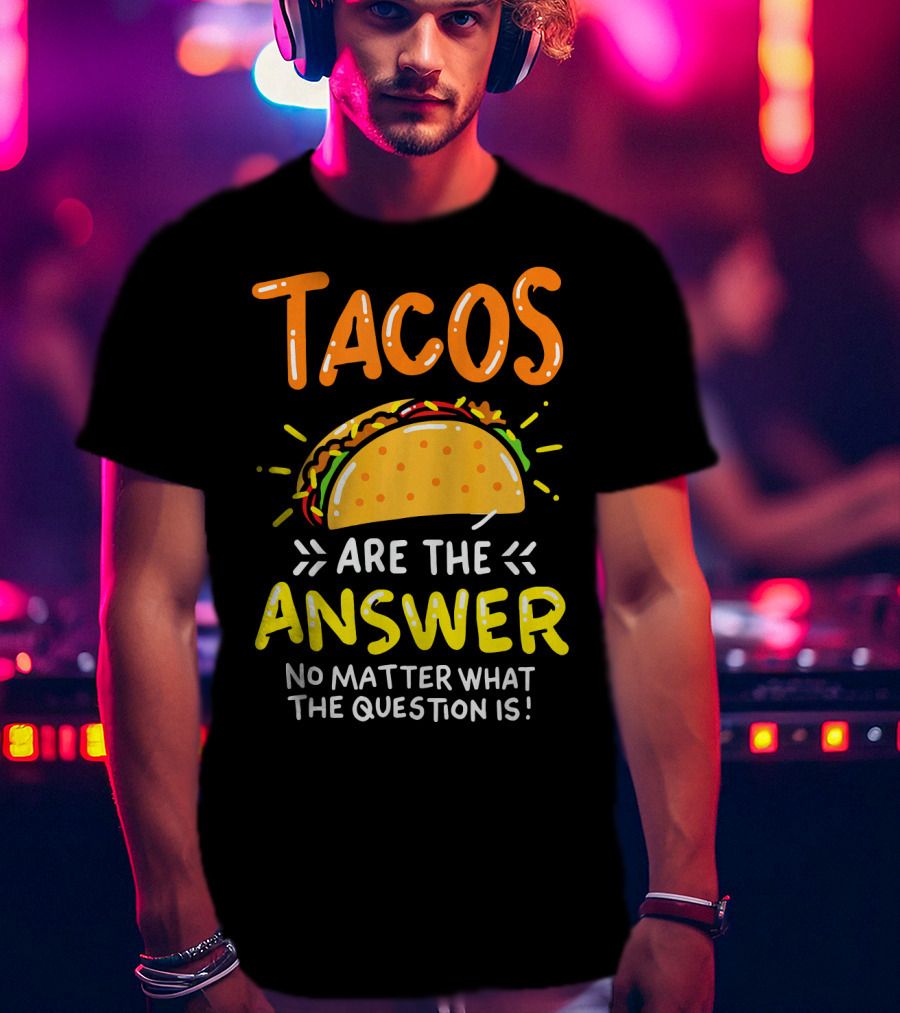 Tacos Are The Answer No Matter What The Question Is Funny Food T-Shirt