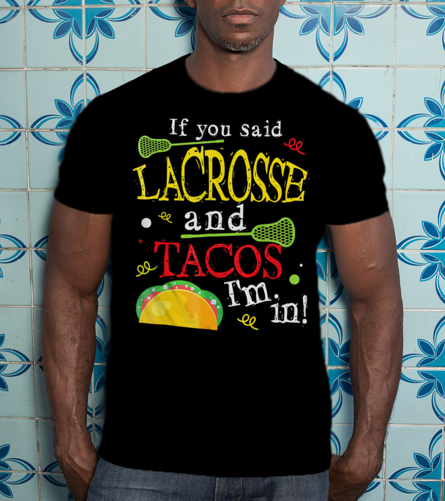 If You Said Lacrosse And Tacos I'm In T-Shirt
