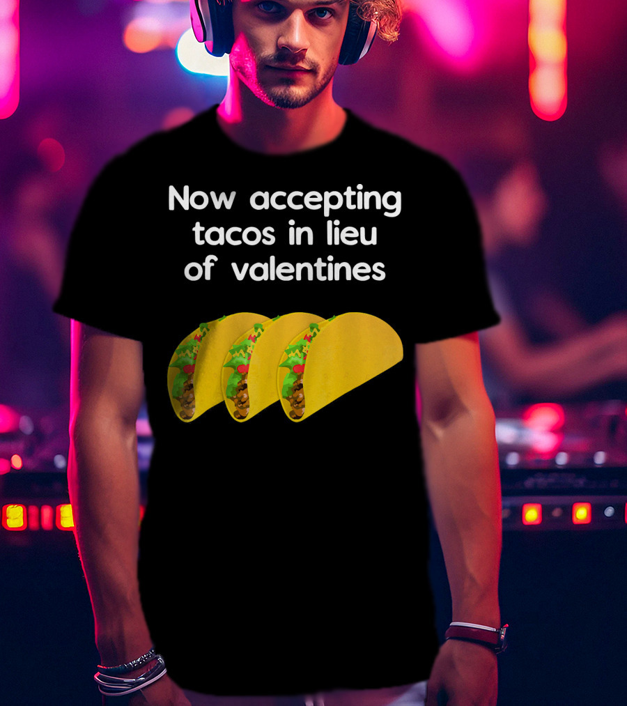 Now Accepting Tacos In Lieu Of Valentines With Three Tacos T-Shirt