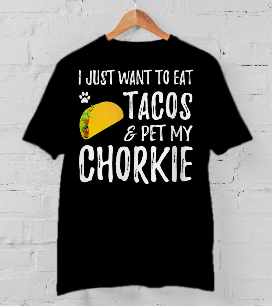 I Just Want To Eat Tacos And Pet My Chorkie T-Shirt