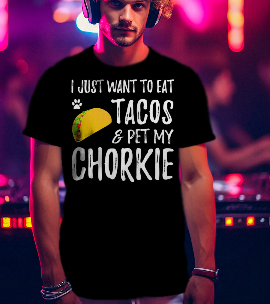 I Just Want To Eat Tacos And Pet My Chorkie T-Shirt
